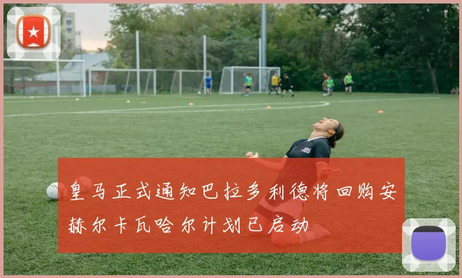 皇马正式通知巴拉多利德将回购安赫尔卡瓦哈尔计划已启动