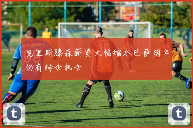 克里斯滕森薪资大幅缩水巴萨明年仍有转会机会