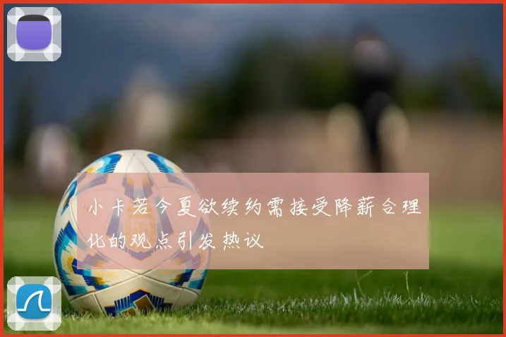 小卡若今夏欲续约需接受降薪合理化的观点引发热议